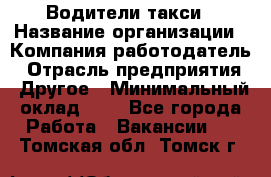 Водители такси › Название организации ­ Компания-работодатель › Отрасль предприятия ­ Другое › Минимальный оклад ­ 1 - Все города Работа » Вакансии   . Томская обл.,Томск г.